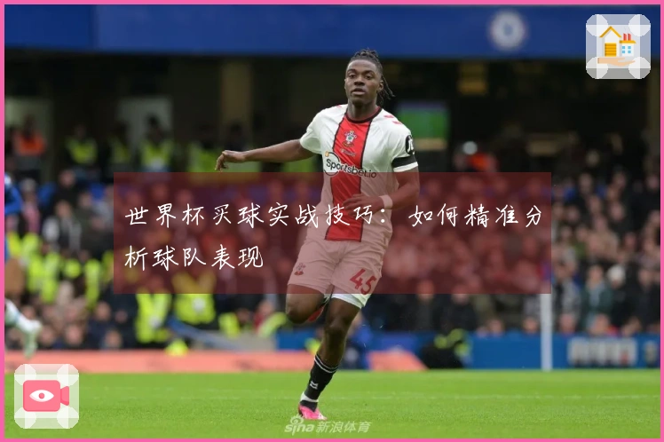 世界杯买球实战技巧：如何精准分析球队表现