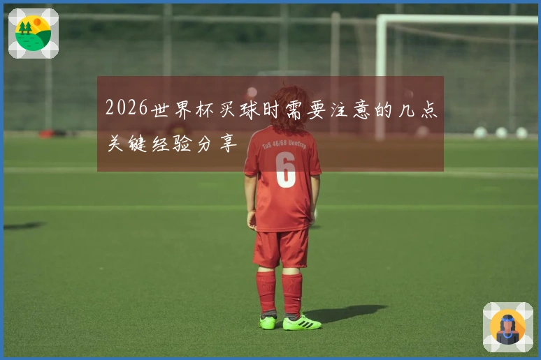2026世界杯买球时需要注意的几点关键经验分享