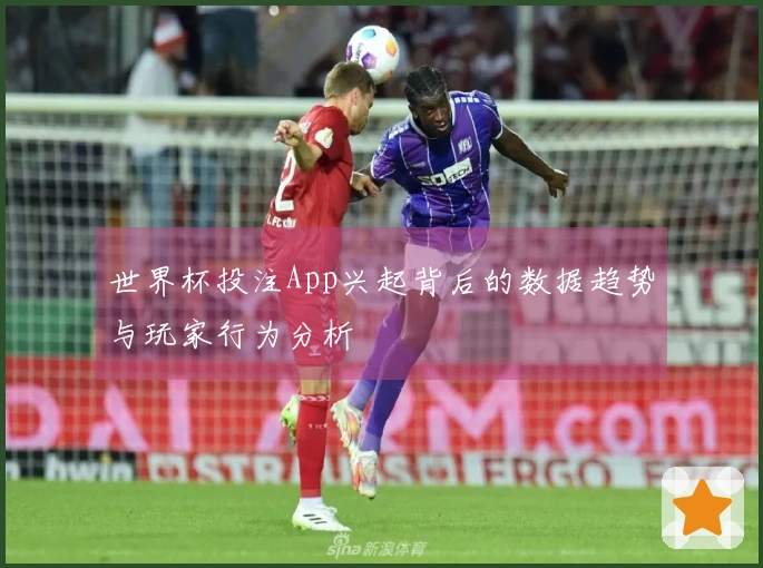 世界杯投注App兴起背后的数据趋势与玩家行为分析