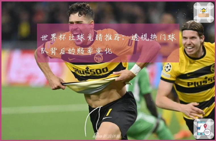 世界杯让球竞猜推荐：透视热门球队背后的赔率变化