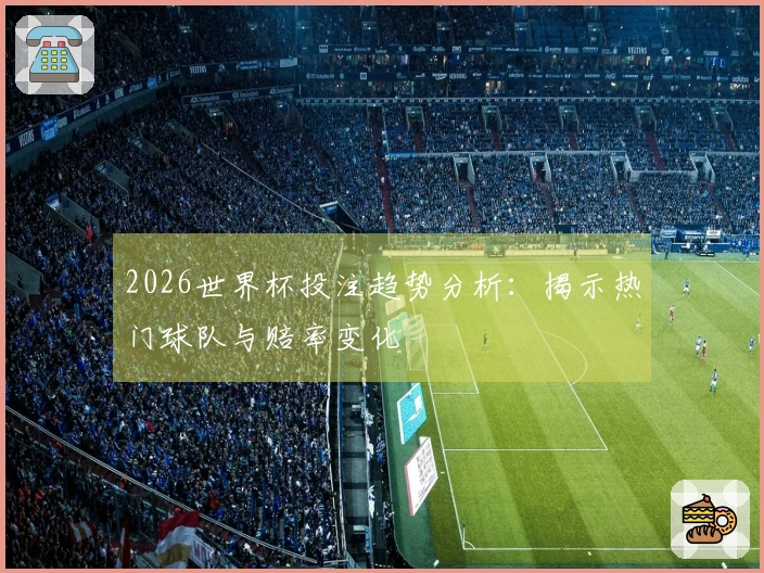 2026世界杯投注趋势分析：揭示热门球队与赔率变化