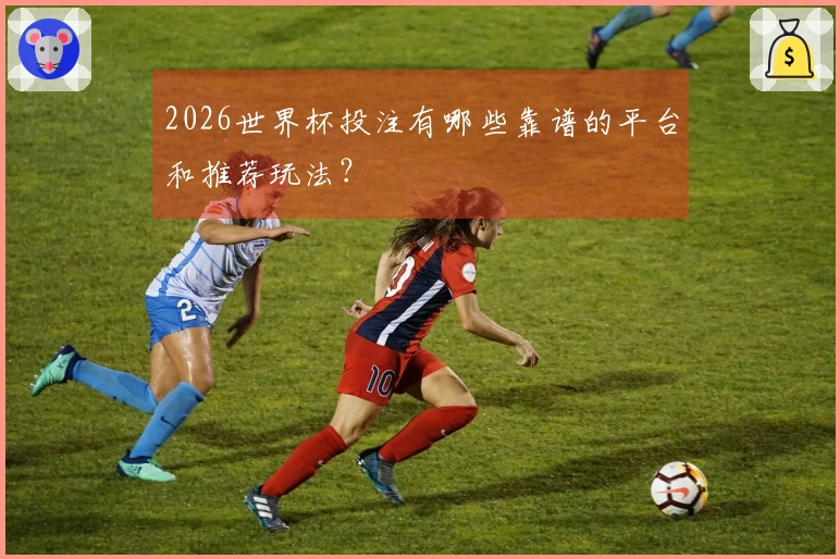 2026世界杯投注有哪些靠谱的平台和推荐玩法?