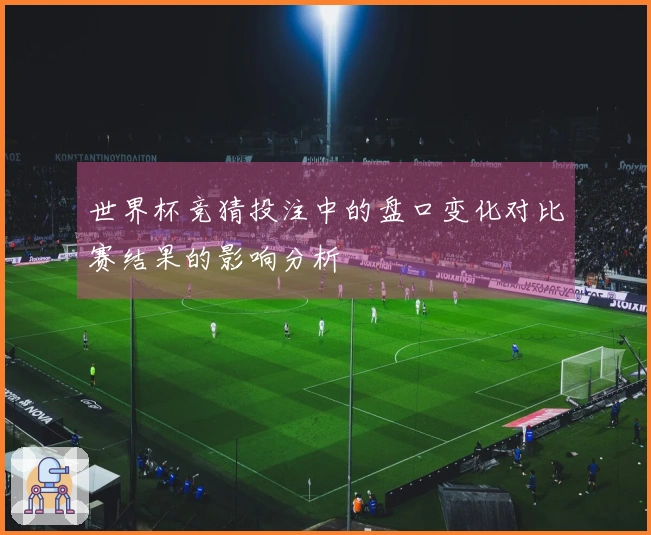 世界杯竞猜投注中的盘口变化对比赛结果的影响分析