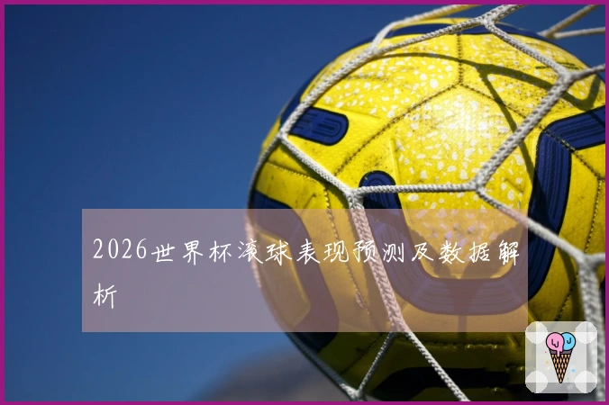 2026世界杯滚球表现预测及数据解析