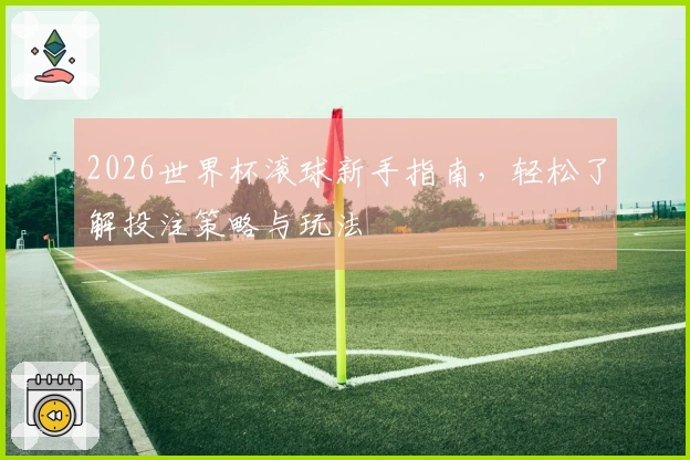 2026世界杯滚球新手指南，轻松了解投注策略与玩法