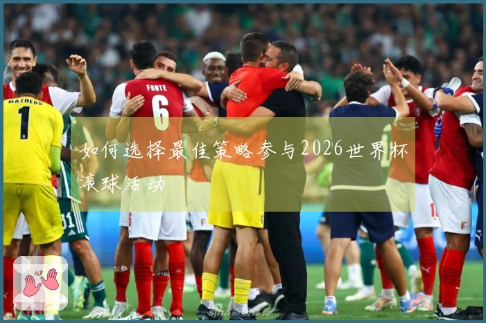 如何选择最佳策略参与2026世界杯滚球活动