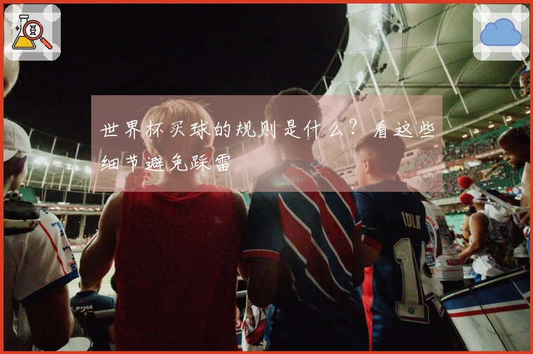 世界杯买球的规则是什么？看这些细节避免踩雷