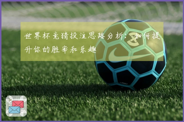 世界杯竞猜投注思路分析：如何提升你的胜率和乐趣
