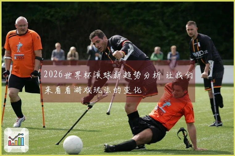 2026世界杯滚球新趋势分析 让我们来看看游戏玩法的变化