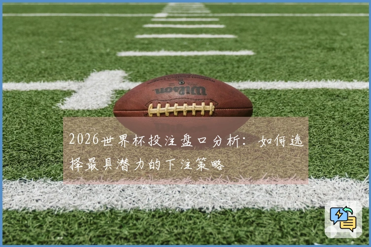 2026世界杯投注盘口分析：如何选择最具潜力的下注策略